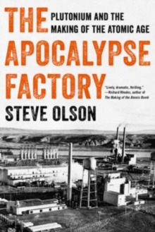 The Apocalypse Factory : Plutonium and the Making of the Atomic Age