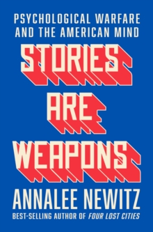 Stories Are Weapons : Psychological Warfare and the American Mind