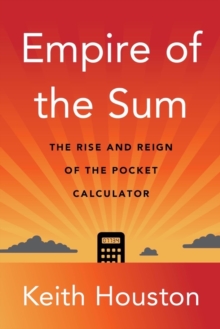 Empire of the Sum : The Rise and Reign of the Pocket Calculator