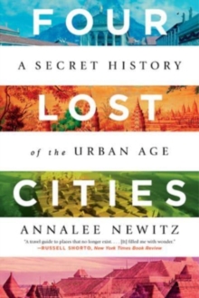 Four Lost Cities : A Secret History of the Urban Age