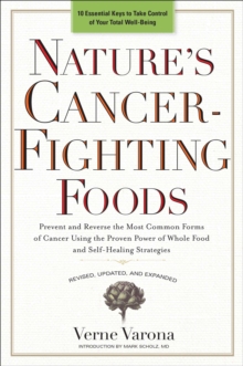 Nature's Cancer-Fighting Foods : Prevent and Reverse the Most Common Forms of Cancer Using the Proven Power of Whole Food and Self-Healing Strategies