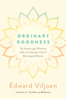 Ordinary Goodness : The Surprisingly Effortless Path to Creating a Life of Meaning and Beauty, Paperback / softback Book Ordinary Goodness : The Surprisingly Effortless Path to Creating a Life of Meaning and Beauty, Paperback / softback Book