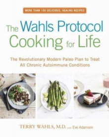 The Wahls Protocol Cooking For Life : The Revolutionary Modern Paleo Plan to Treat All Chronic Autoimmune Conditions