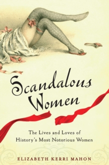 Scandalous Women : The Lives and Loves of History's Most Notorious Women, Paperback / softback Book Scandalous Women : The Lives and Loves of History's Most Notorious Women, Paperback / softback Book
