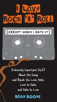 I Love Rock 'n' Roll (except When I Hate It) : Extremely Important Stuff About the Songs and Bands You Love, Hate, Love to Hate, and Hate to Love, Paperback / softback Book I Love Rock 'n' Roll (except When I Hate It) : Extremely Important Stuff About the Songs and Bands You Love, Hate, Love to Hate, and Hate to Love, Paperback / softback Book