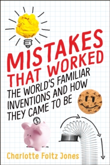 Mistakes That Worked : The World's Familiar Inventions and How They Came to Be