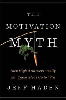 The Motivation Myth : How High Achievers Really Set Themselves Up to Win