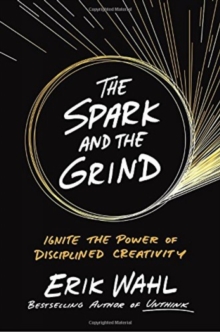 The Spark And The Grind : Ignite the Power of Disciplined Creativity, Hardback Book The Spark And The Grind : Ignite the Power of Disciplined Creativity, Hardback Book