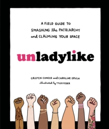 Unladylike : A Field Guide to Smashing the Patriarchy and Claiming Your Space