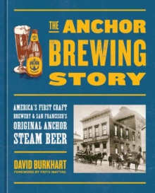 The Anchor Brewing Story : America's First Craft Brewery & San Francisco's Original Anchor Steam Beer