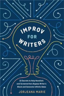 Improv For Writers : 10 Secrets To Help Novelists And Screenwriters Bypass Writer's Block And Generate Infinite Ideas