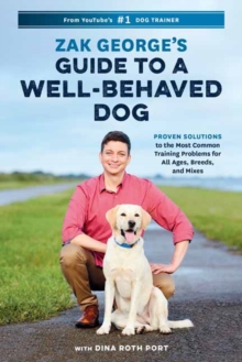 Zak George's Guide To A Well-Behaved Dog : Proven Solutions To The Most Common Training Problems For All Ages, Breeds, And Mixes