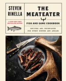 The Meateater Fish and Game Cookbook : Recipes and Techniques for Every Hunter and Angler