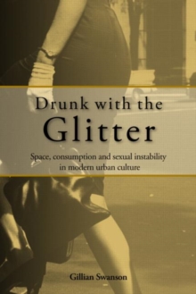 Drunk with the Glitter : Space, Consumption and Sexual Instability in Modern Urban Culture, Paperback / softback Book Drunk with the Glitter : Space, Consumption and Sexual Instability in Modern Urban Culture, Paperback / softback Book