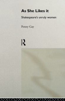 As She Likes It : Shakespeare's Unruly Women