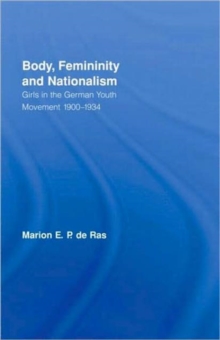 Body, Femininity and Nationalism : Girls in the German Youth Movement 1900-1934, Hardback Book Body, Femininity and Nationalism : Girls in the German Youth Movement 1900-1934, Hardback Book
