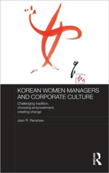Korean Women Managers and Corporate Culture : Challenging Tradition, Choosing Empowerment, Creating Change, Hardback Book Korean Women Managers and Corporate Culture : Challenging Tradition, Choosing Empowerment, Creating Change, Hardback Book