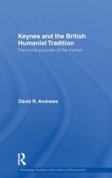 Keynes and the British Humanist Tradition : The Moral Purpose of the Market, Hardback Book Keynes and the British Humanist Tradition : The Moral Purpose of the Market, Hardback Book