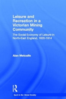 Leisure and Recreation in a Victorian Mining Community : The Social Economy of Leisure in North-East England, 1820 - 1914, Hardback Book Leisure and Recreation in a Victorian Mining Community : The Social Economy of Leisure in North-East England, 1820 - 1914, Hardback Book