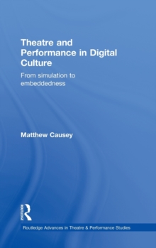 Theatre and Performance in Digital Culture : From Simulation to Embeddedness, Hardback Book Theatre and Performance in Digital Culture : From Simulation to Embeddedness, Hardback Book
