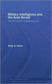 Military Intelligence and the Arab Revolt : The First Modern Intelligence War, Hardback Book Military Intelligence and the Arab Revolt : The First Modern Intelligence War, Hardback Book