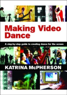 Making Video Dance : A Step-by-Step Guide to Creating Dance for the Screen, Paperback Book Making Video Dance : A Step-by-Step Guide to Creating Dance for the Screen, Paperback Book
