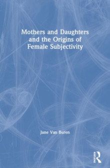 Mothers and Daughters and the Origins of Female Subjectivity, Paperback / softback Book Mothers and Daughters and the Origins of Female Subjectivity, Paperback / softback Book