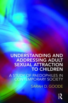 Understanding and Addressing Adult Sexual Attraction to Children : A Study of Paedophiles in Contemporary Society