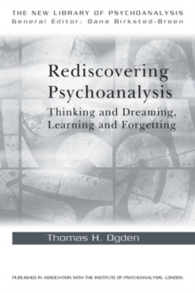 Rediscovering Psychoanalysis : Thinking and Dreaming, Learning and Forgetting