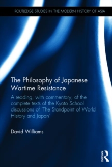 The Philosophy of Japanese Wartime Resistance : A Reading, with Commentary, of the Complete Texts of the Kyoto School Discussions of "The Standpoint of World History and Japan", Hardback Book The Philosophy of Japanese Wartime Resistance : A Reading, with Commentary, of the Complete Texts of the Kyoto School Discussions of "The Standpoint of World History and Japan", Hardback Book
