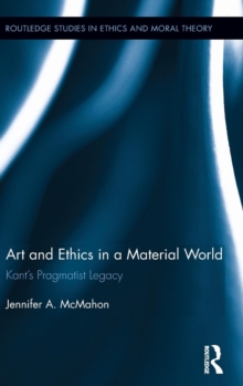 Art and Ethics in a Material World : Kant's Pragmatist Legacy, Hardback Book Art and Ethics in a Material World : Kant's Pragmatist Legacy, Hardback Book
