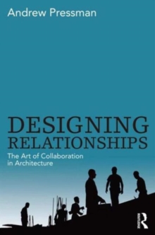 Designing Relationships: The Art of Collaboration in Architecture, Paperback / softback Book Designing Relationships: The Art of Collaboration in Architecture, Paperback / softback Book