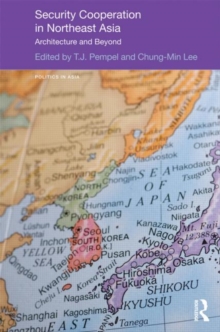 Security Cooperation in Northeast Asia : Architecture and Beyond, Hardback Book Security Cooperation in Northeast Asia : Architecture and Beyond, Hardback Book