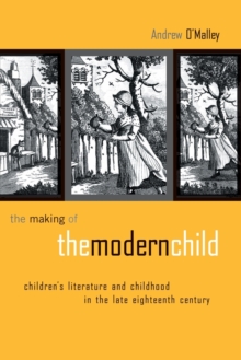 The Making of the Modern Child : Children's Literature in the Late Eighteenth Century