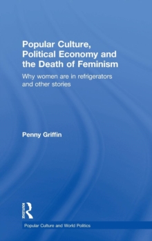 Popular Culture, Political Economy and the Death of Feminism : Why women are in refrigerators and other stories, Hardback Book Popular Culture, Political Economy and the Death of Feminism : Why women are in refrigerators and other stories, Hardback Book