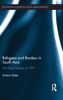 Refugees and Borders in South Asia : The Great Exodus of 1971, Hardback Book Refugees and Borders in South Asia : The Great Exodus of 1971, Hardback Book