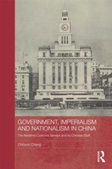 Government, Imperialism and Nationalism in China : The Maritime Customs Service and its Chinese Staff, Hardback Book Government, Imperialism and Nationalism in China : The Maritime Customs Service and its Chinese Staff, Hardback Book