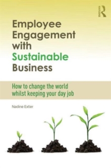 Employee Engagement with Sustainable Business : How to Change the World Whilst Keeping Your Day Job, Hardback Book Employee Engagement with Sustainable Business : How to Change the World Whilst Keeping Your Day Job, Hardback Book