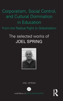 Corporatism, Social Control, and Cultural Domination in Education: From the Radical Right to Globalization : The Selected Works of Joel Spring, Hardback Book Corporatism, Social Control, and Cultural Domination in Education: From the Radical Right to Globalization : The Selected Works of Joel Spring, Hardback Book