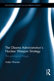 The Obama Administration's Nuclear Weapon Strategy : The Promises of Prague, Hardback Book The Obama Administration's Nuclear Weapon Strategy : The Promises of Prague, Hardback Book