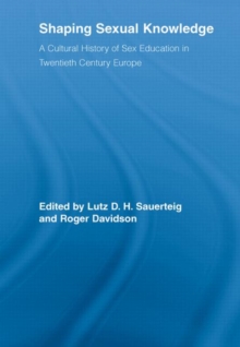 Shaping Sexual Knowledge : A Cultural History of Sex Education in Twentieth Century Europe