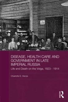 Disease, Health Care and Government in Late Imperial Russia : Life and Death on the Volga, 1823-1914