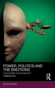 Power, Politics and the Emotions : Impossible Governance?, Hardback Book Power, Politics and the Emotions : Impossible Governance?, Hardback Book