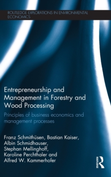 Entrepreneurship and Management in Forestry and Wood Processing : Principles of Business Economics and Management Processes, Hardback Book Entrepreneurship and Management in Forestry and Wood Processing : Principles of Business Economics and Management Processes, Hardback Book