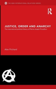 Justice, Order and Anarchy : The International Political Theory of Pierre-Joseph Proudhon, Hardback Book Justice, Order and Anarchy : The International Political Theory of Pierre-Joseph Proudhon, Hardback Book