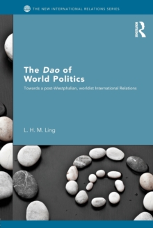 The Dao of World Politics : Towards a Post-Westphalian, Worldist International Relations, Paperback Book The Dao of World Politics : Towards a Post-Westphalian, Worldist International Relations, Paperback Book