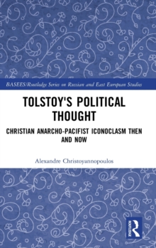 Tolstoy's Political Thought : Christian Anarcho-Pacifist Iconoclasm Then and Now