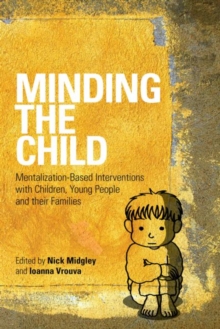 Minding the Child : Mentalization-Based Interventions with Children, Young People and their Families