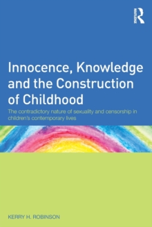 Innocence, Knowledge and the Construction of Childhood : The contradictory nature of sexuality and censorship in children's contemporary lives, Paperback / softback Book Innocence, Knowledge and the Construction of Childhood : The contradictory nature of sexuality and censorship in children's contemporary lives, Paperback / softback Book