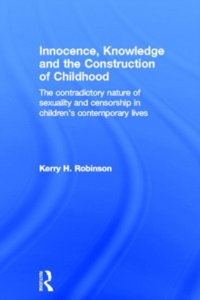 Innocence, Knowledge and the Construction of Childhood : The contradictory nature of sexuality and censorship in children's contemporary lives, Hardback Book Innocence, Knowledge and the Construction of Childhood : The contradictory nature of sexuality and censorship in children's contemporary lives, Hardback Book